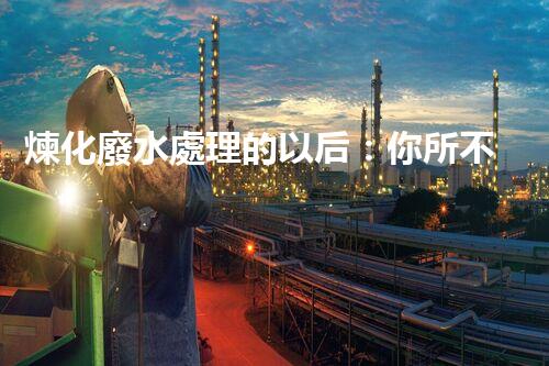 煉化廢水處理的以后：你所不明白的那些事？